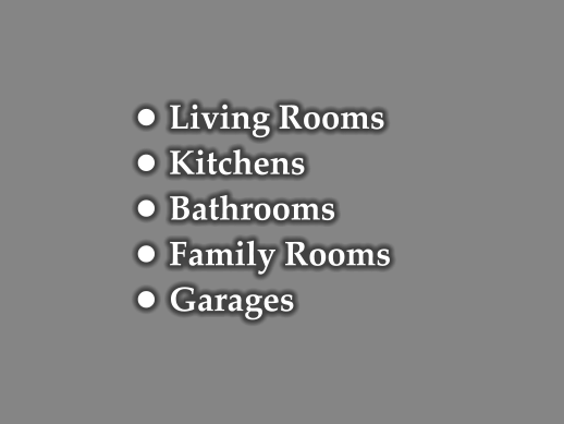 •	Living Rooms •	Kitchens •	Bathrooms •	Family Rooms •	Garages